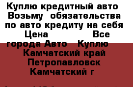 Куплю кредитный авто. Возьму  обязательства по авто кредиту на себя › Цена ­ 700 000 - Все города Авто » Куплю   . Камчатский край,Петропавловск-Камчатский г.